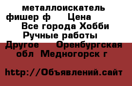  металлоискатель фишер ф2. › Цена ­ 15 000 - Все города Хобби. Ручные работы » Другое   . Оренбургская обл.,Медногорск г.